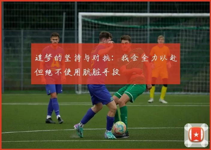 追梦的坚持与对抗：我会全力以赴但绝不使用肮脏手段