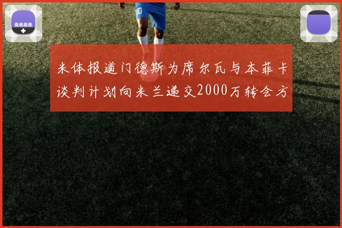 米体报道门德斯为席尔瓦与本菲卡谈判计划向米兰递交2000万转会方案